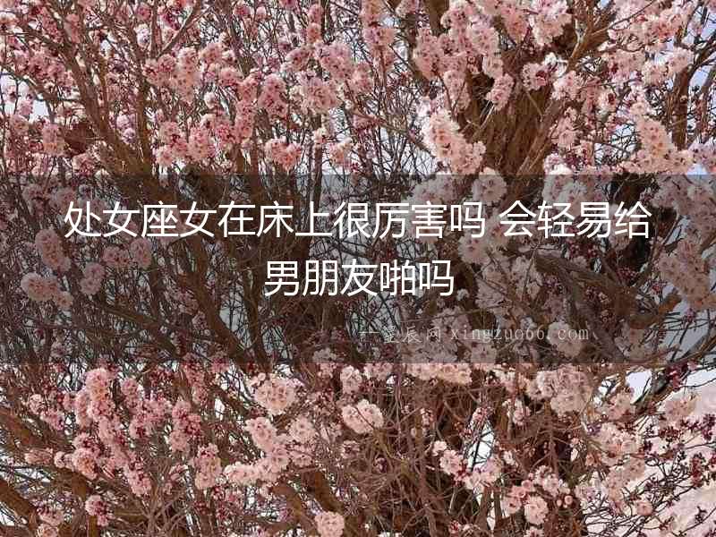 處女座女在床上很厲害嗎 會輕易給男朋友啪嗎