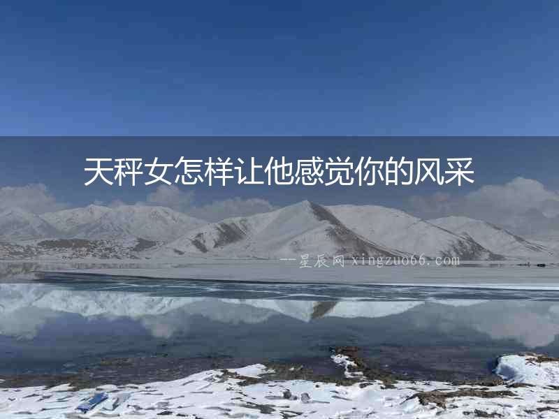 天秤女怎樣讓他感覺你的風采