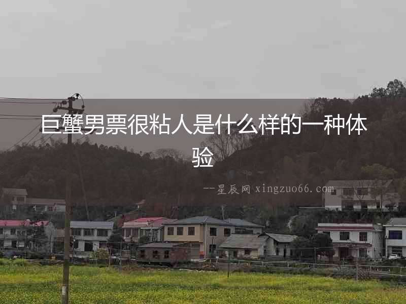 巨蟹男票很粘人是什么樣的一種體驗