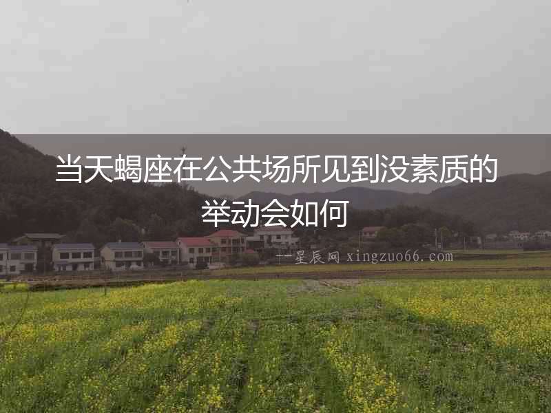 當(dāng)天蝎座在公共場(chǎng)所見(jiàn)到?jīng)]素質(zhì)的舉動(dòng)會(huì)如何