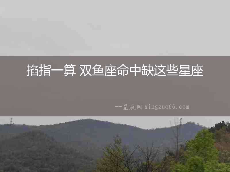 掐指一算 雙魚座命中缺這些星座
