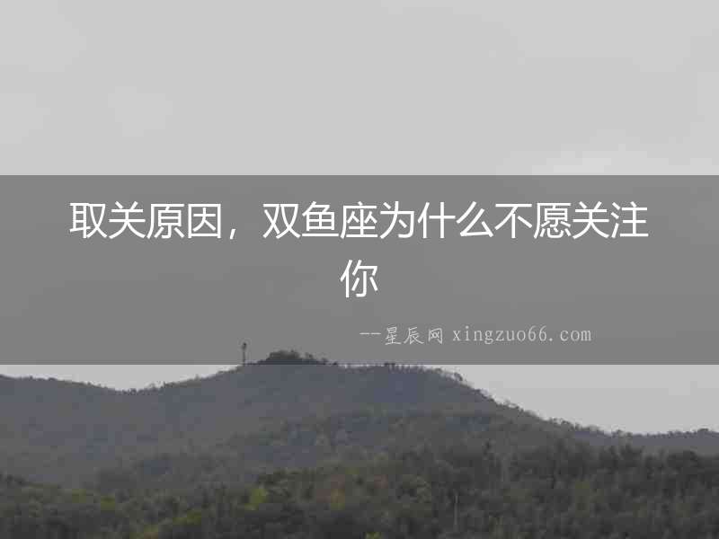 取關(guān)原因，雙魚座為什么不愿關(guān)注你