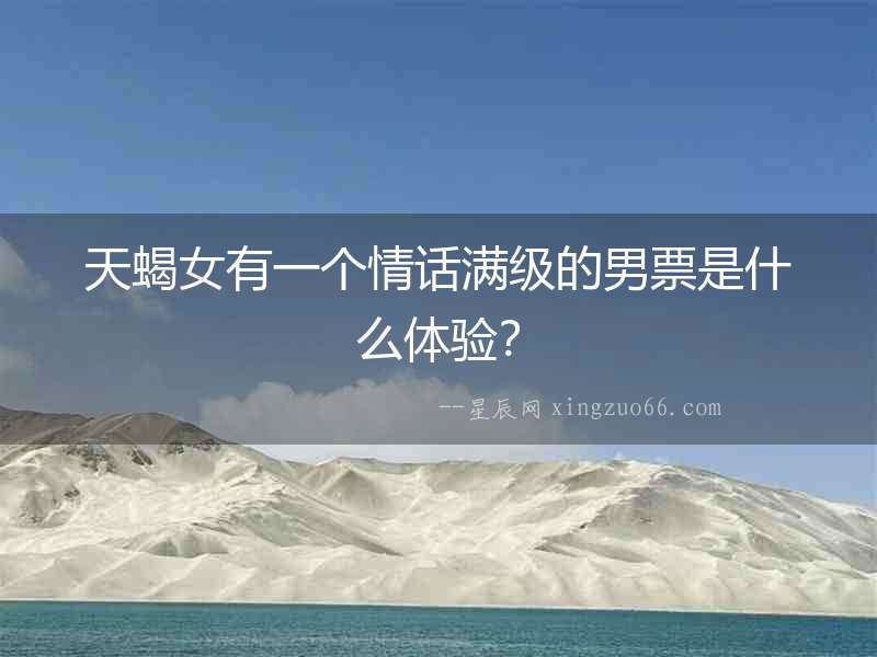 天蝎女有一個情話滿級的男票是什么體驗？