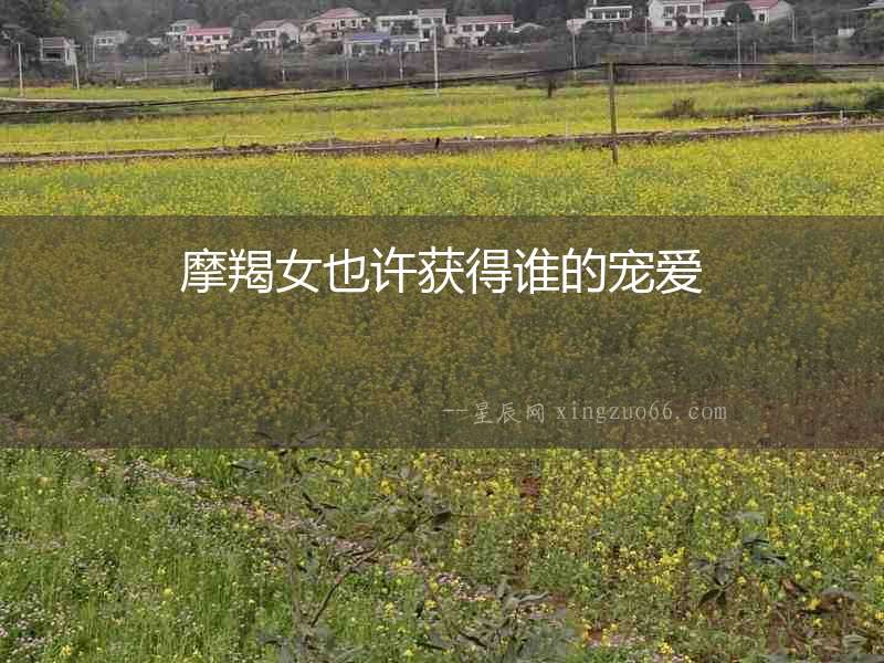 摩羯女也許獲得誰的寵愛
