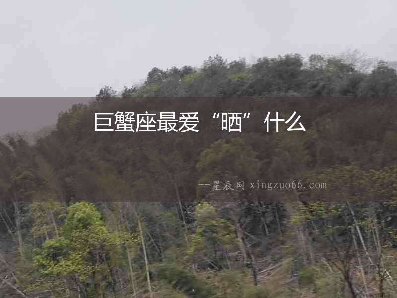 巨蟹座最愛“曬”什么