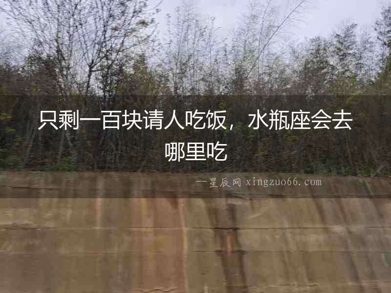 只剩一百塊請人吃飯，水瓶座會去哪里吃