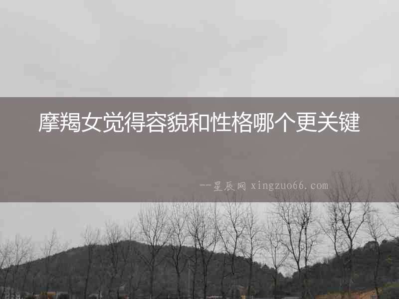 摩羯女覺得容貌和性格哪個更關鍵