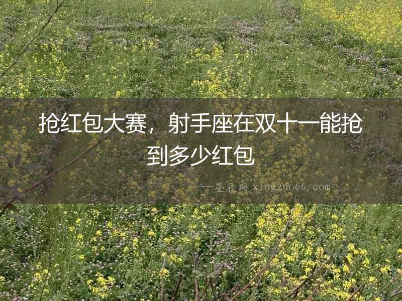 搶紅包大賽，射手座在雙十一能搶到多少紅包