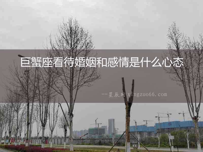 巨蟹座看待婚姻和感情是什么心態(tài)