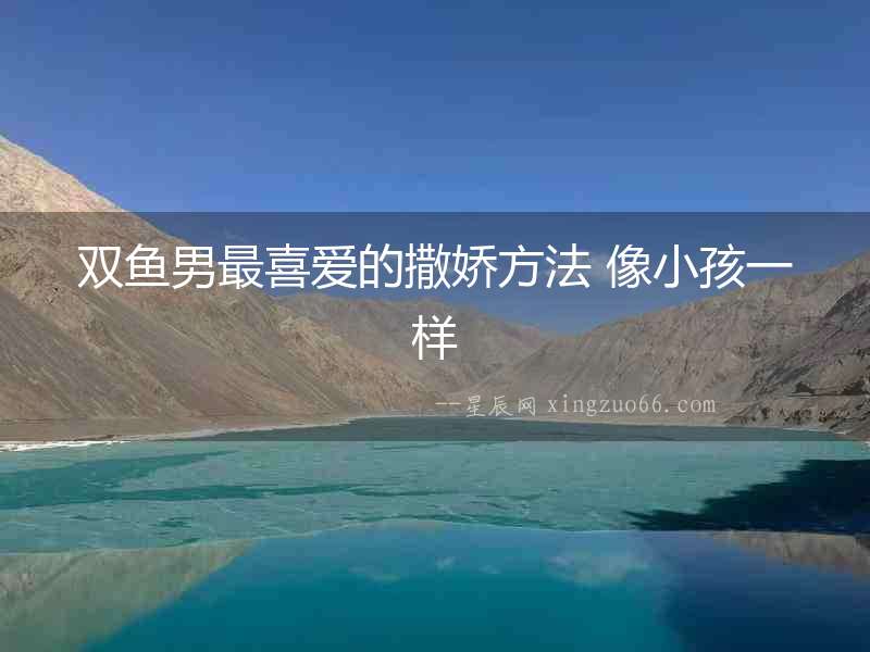 雙魚男最喜愛的撒嬌方法 像小孩一樣