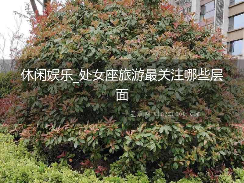 休閑娛樂_處女座旅游最關注哪些層面