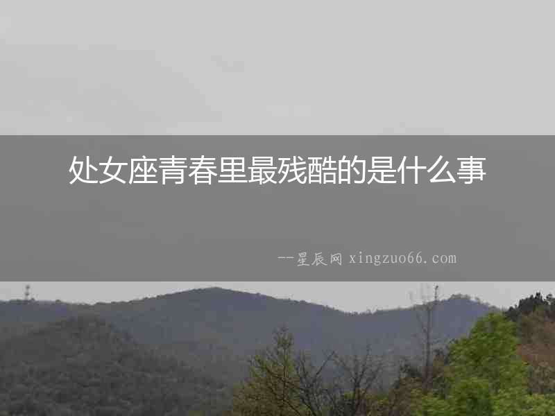 處女座青春里最殘酷的是什么事