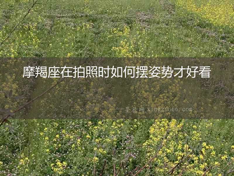 摩羯座在拍照時(shí)如何擺姿勢(shì)才好看