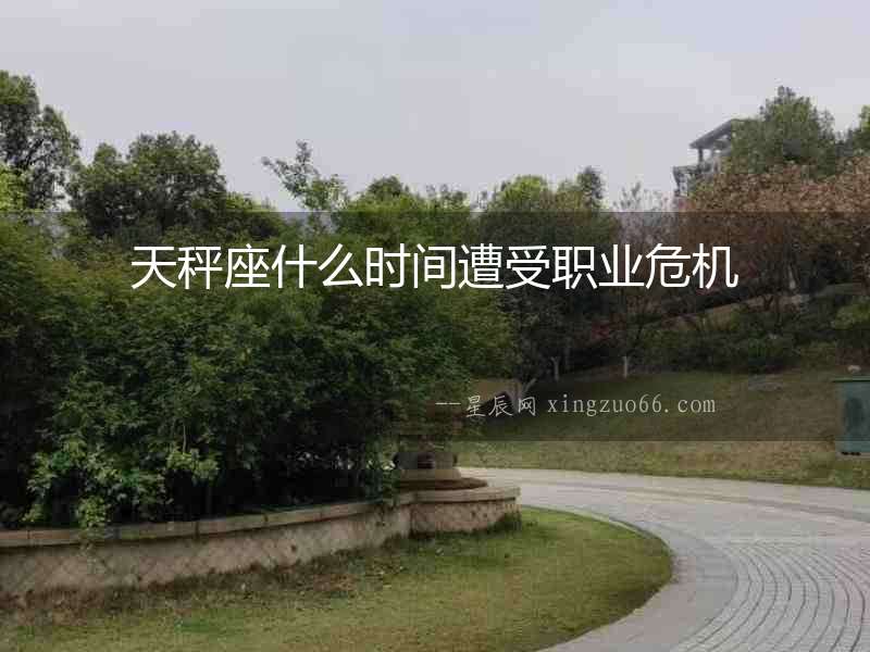 天秤座什么時間遭受職業危機