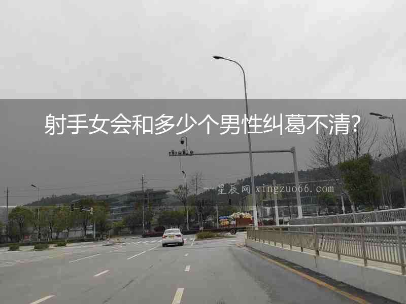 射手女會和多少個男性糾葛不清？