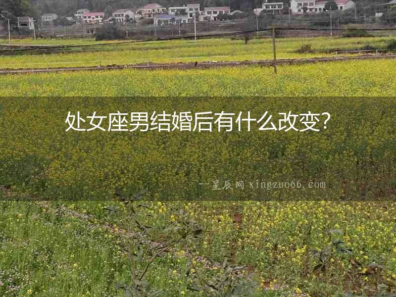 處女座男結婚后有什么改變？
