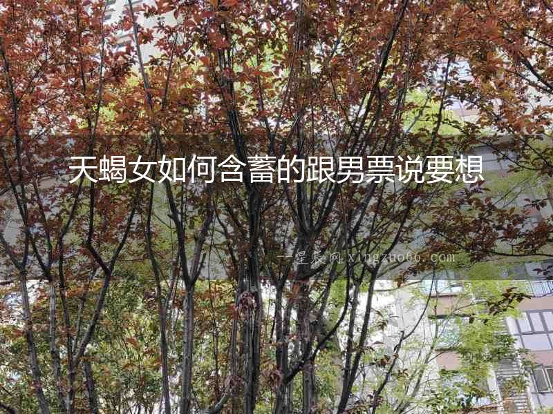 天蝎女如何含蓄的跟男票說要想