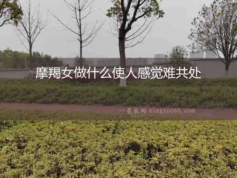 摩羯女做什么使人感覺難共處