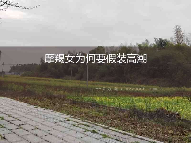 摩羯女為何要假裝高潮