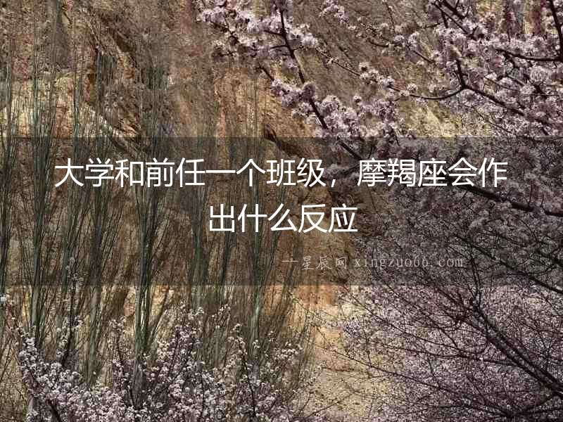 大學和前任一個班級，摩羯座會作出什么反應