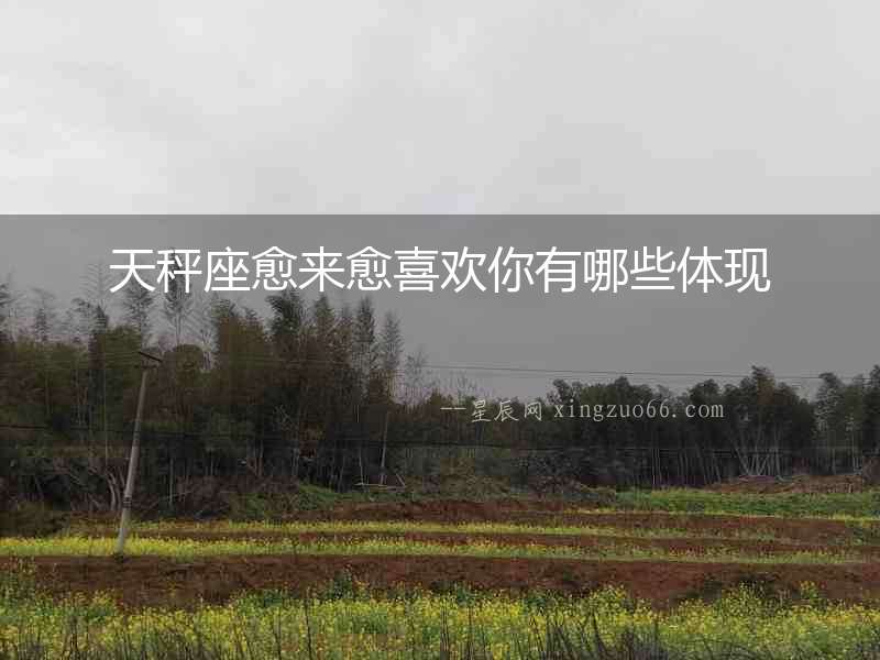 天秤座愈來愈喜歡你有哪些體現(xiàn)