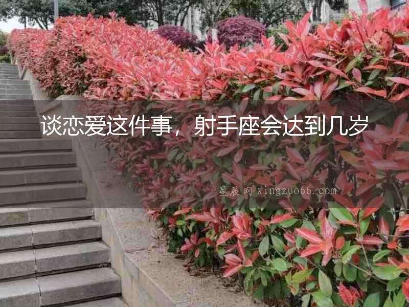 談戀愛這件事，射手座會達到幾歲