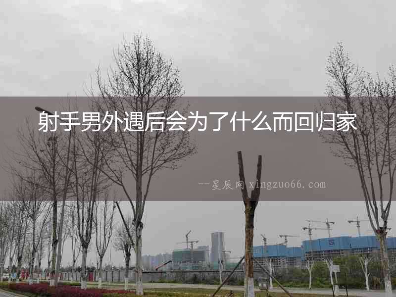射手男外遇后會為了什么而回歸家