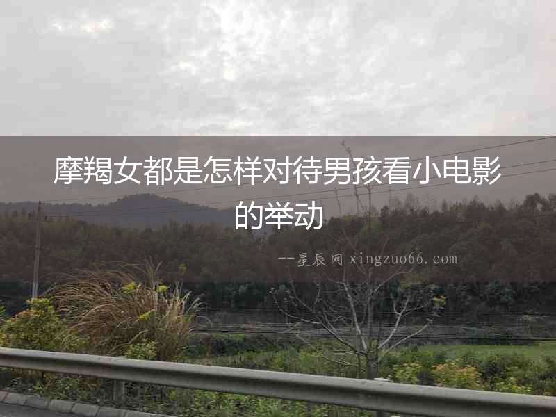 摩羯女都是怎樣對待男孩看小電影的舉動