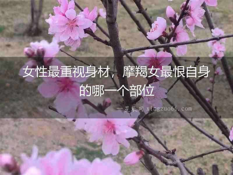 女性最重視身材，摩羯女最恨自身的哪一個部位