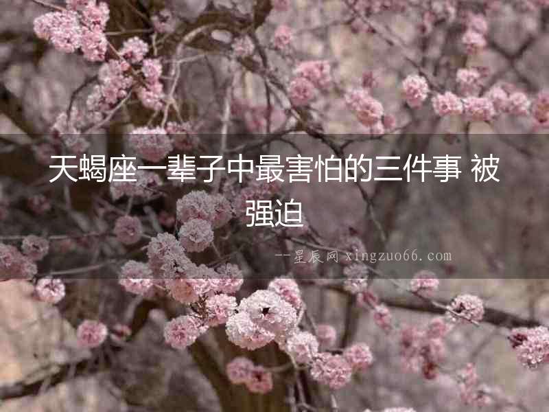 天蝎座一輩子中最害怕的三件事 被強迫