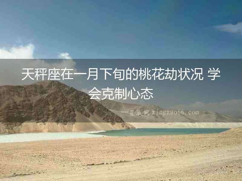 天秤座在一月下旬的桃花劫狀況 學(xué)會(huì)克制心態(tài)
