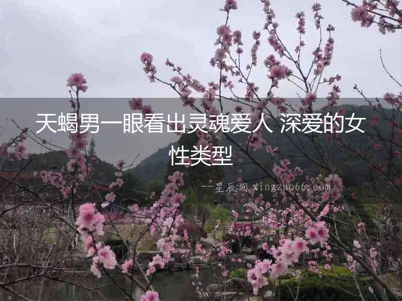 天蝎男一眼看出靈魂愛人 深愛的女性類型