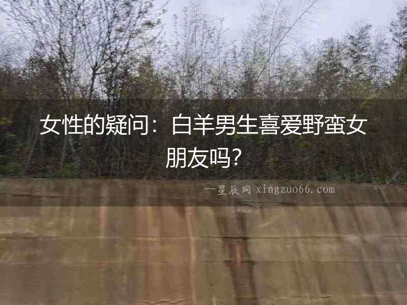 女性的疑問：白羊男生喜愛野蠻女朋友嗎？