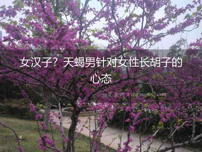 女漢子？天蝎男針對女性長胡子的心態