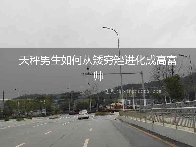 天秤男生如何從矮窮矬進化成高富帥
