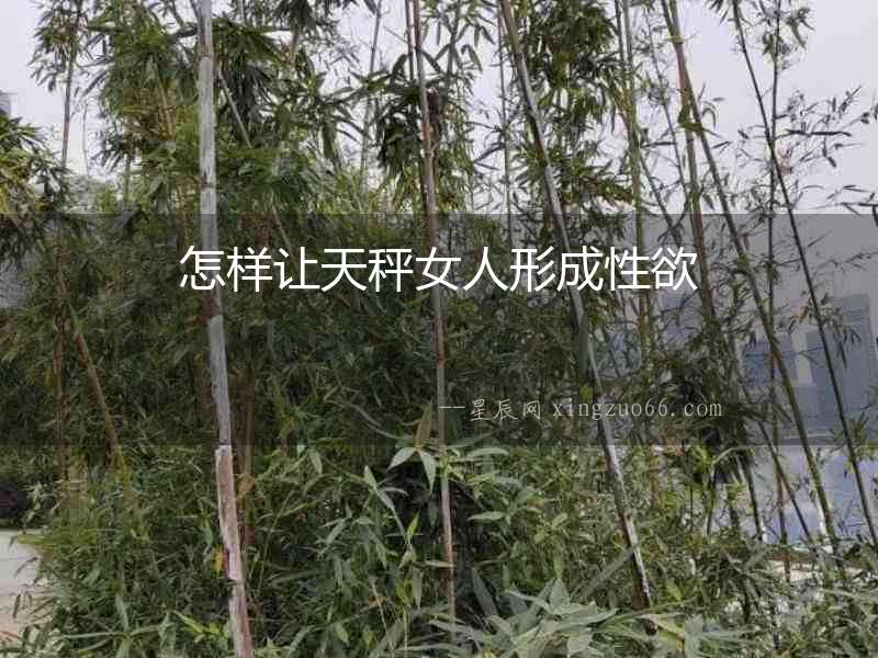 怎樣讓天秤女人形成性欲