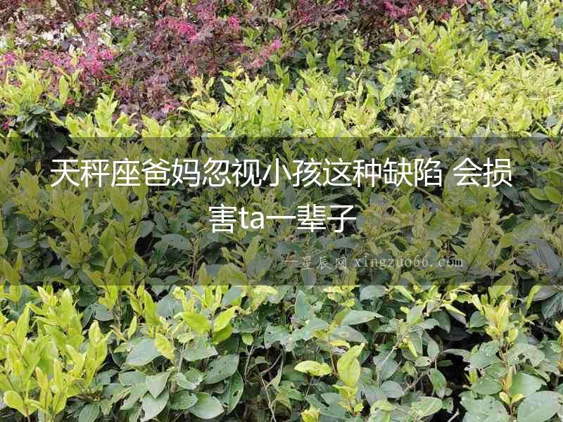 天秤座爸媽忽視小孩這種缺陷 會損害ta一輩子
