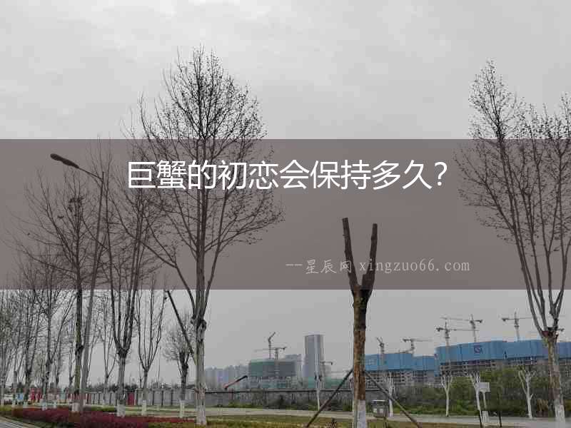 巨蟹的初戀會保持多久？