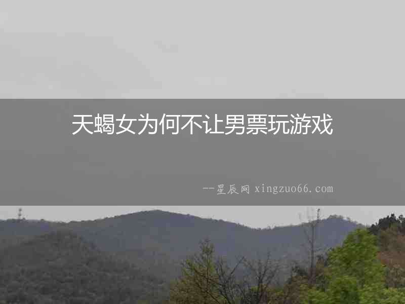 天蝎女為何不讓男票玩游戲