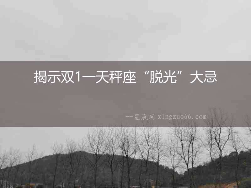 揭示雙1一天秤座“脫光”大忌