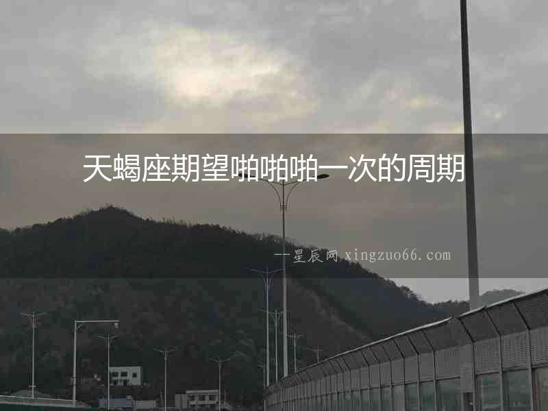 天蝎座期望啪啪啪一次的周期