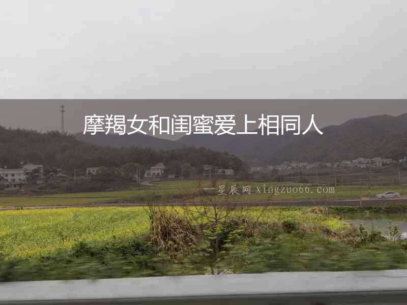 摩羯女和閨蜜愛上相同人