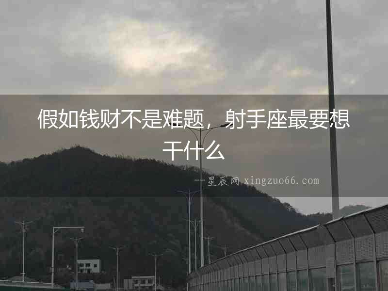 假如錢財不是難題，射手座最要想干什么