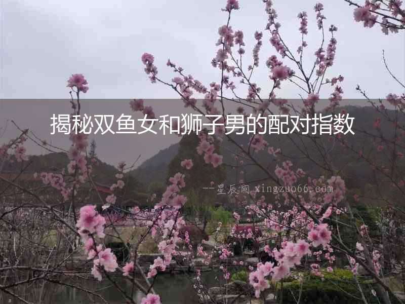 揭秘雙魚女和獅子男的配對指數