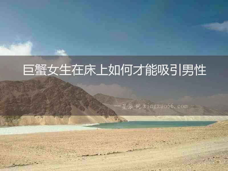 巨蟹女生在床上如何才能吸引男性