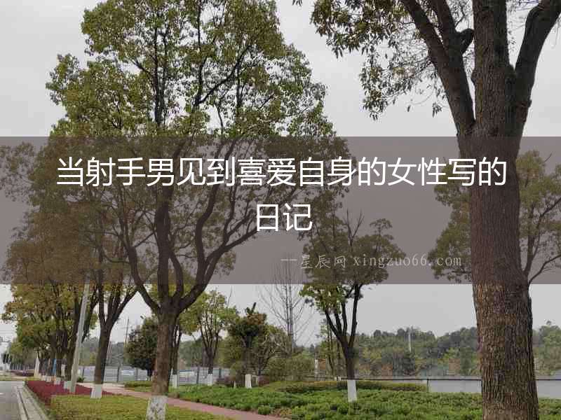當(dāng)射手男見到喜愛自身的女性寫的日記