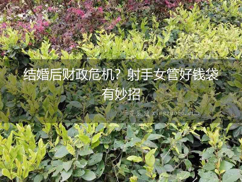 結婚后財政危機？射手女管好錢袋有妙招