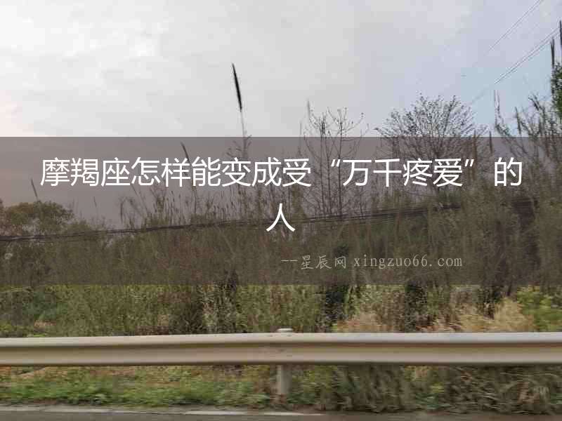 摩羯座怎樣能變成受“萬千疼愛”的人