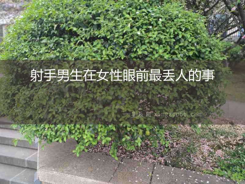 射手男生在女性眼前最丟人的事