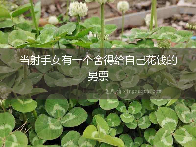 當射手女有一個舍得給自己花錢的男票